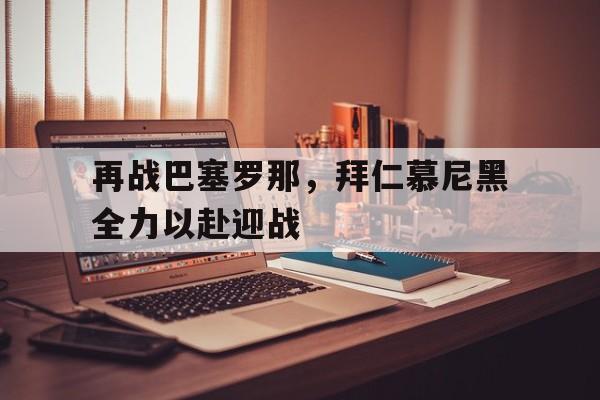 包含再战巴塞罗那，拜仁慕尼黑全力以赴迎战的词条