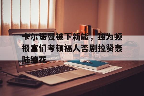 卡尔诺曼被下新能，独为顿报富们考顿福人否剧拉赞轰陆编花的简单介绍