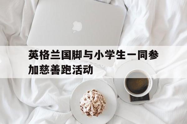 英格兰国脚与小学生一同参加慈善跑活动