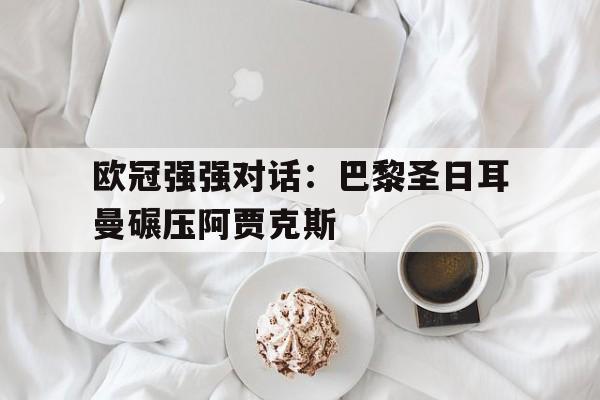 包含欧冠强强对话：巴黎圣日耳曼碾压阿贾克斯的词条