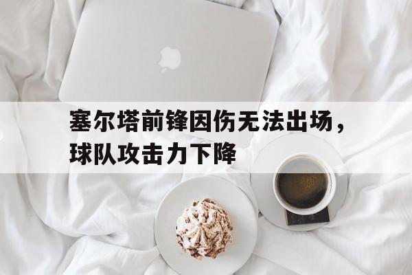 包含塞尔塔前锋因伤无法出场，球队攻击力下降的词条