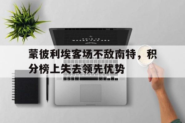 关于蒙彼利埃客场不敌南特，积分榜上失去领先优势的信息