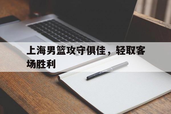 上海男篮攻守俱佳，轻取客场胜利